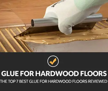 Top 7 Best Glue For Hardwood Floors, Is Hardwood Floor Glue Toxic